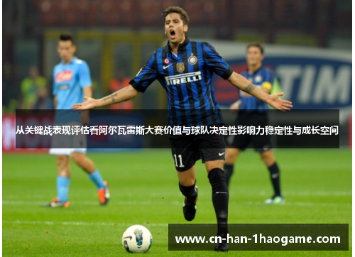 从关键战表现评估看阿尔瓦雷斯大赛价值与球队决定性影响力稳定性与成长空间