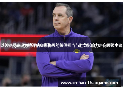 以关键战表现为镜评估奥斯梅恩的价值担当与胜负影响力走向顶级中锋