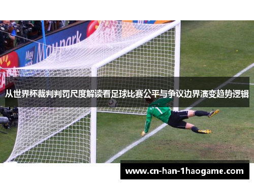 从世界杯裁判判罚尺度解读看足球比赛公平与争议边界演变趋势逻辑 从世界杯裁判判罚尺度解读看足球比赛公平与争议边界演变趋势逻辑