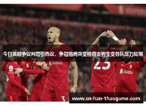 今日英超争议判罚引热议,争冠格局突变榜首走势生变各队压力陡增 今日英超争议判罚引热议,争冠格局突变榜首走势生变各队压力陡增