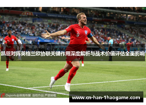 凯恩对阵英格兰欧协联关键作用深度解析与战术价值评估全面影响 凯恩对阵英格兰欧协联关键作用深度解析与战术价值评估全面影响