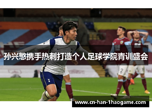 孙兴慜携手热刺打造个人足球学院青训盛会 孙兴慜携手热刺打造个人足球学院青训盛会