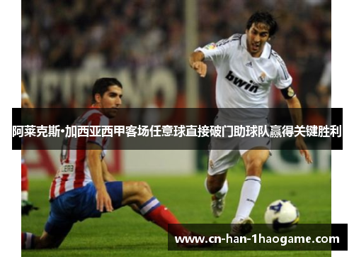 阿莱克斯·加西亚西甲客场任意球直接破门助球队赢得关键胜利
