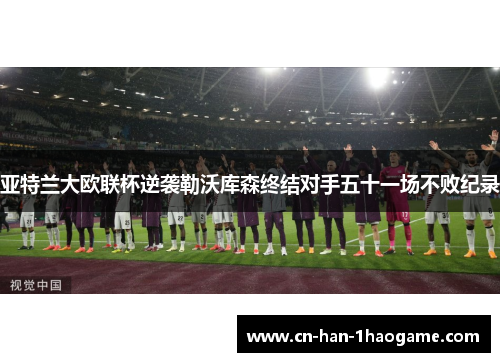 亚特兰大欧联杯逆袭勒沃库森终结对手五十一场不败纪录