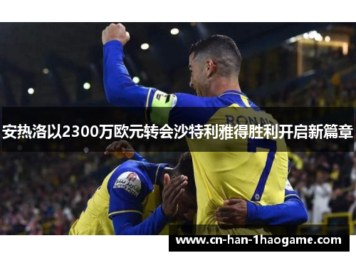 安热洛以2300万欧元转会沙特利雅得胜利开启新篇章 安热洛以2300万欧元转会沙特利雅得胜利开启新篇章
