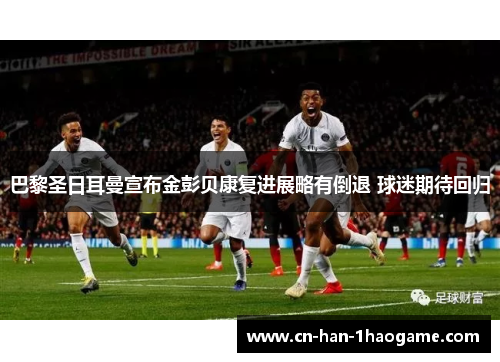巴黎圣日耳曼宣布金彭贝康复进展略有倒退 球迷期待回归